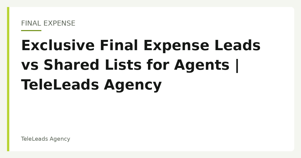 Exclusive Final Expense Leads vs Shared Lists for Agents
