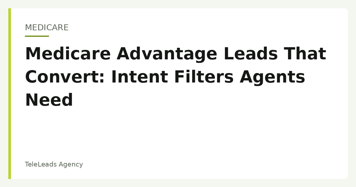 Medicare Advantage Leads That Convert: Intent Filters Agents Need